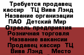 Требуется продавец-кассир ( ТЦ Вива Лэнд) › Название организации ­ ПАО “Детский Мир“ › Отрасль предприятия ­ Розничная торговля › Название вакансии ­ Продавец-кассир (ТЦ Вива Лэнд) › Место работы ­ г. Самара, Проспект Кирова, 147, лит А › Минимальный оклад ­ 20 000 › Максимальный оклад ­ 23 000 › Возраст от ­ 18 - Самарская обл., Самара г. Работа » Вакансии   . Самарская обл.,Самара г.